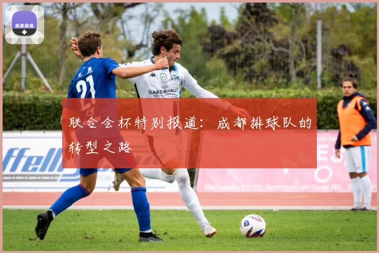 联合会杯特别报道：成都排球队的转型之路
