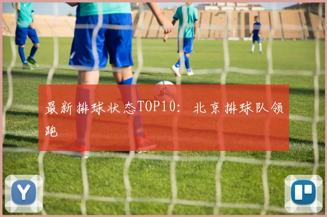 最新排球状态TOP10：北京排球队领跑