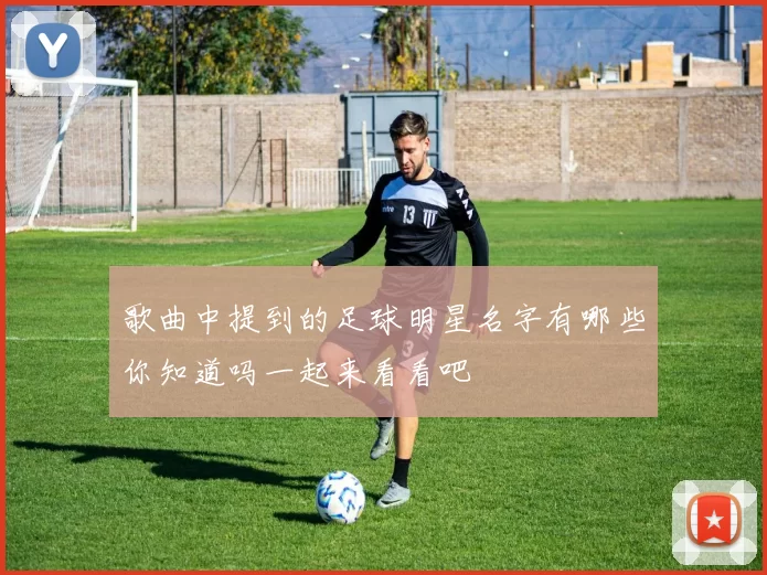 歌曲中提到的足球明星名字有哪些你知道吗一起来看看吧