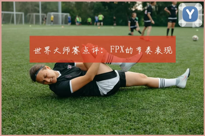 世界大师赛点评：FPX的节奏表现