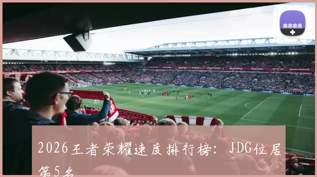 2026王者荣耀速度排行榜：JDG位居第5名
