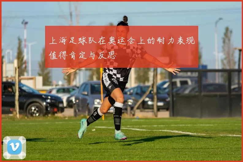 上海足球队在奥运会上的耐力表现值得肯定与反思