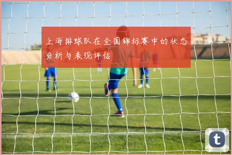 上海排球队在全国锦标赛中的状态分析与表现评估