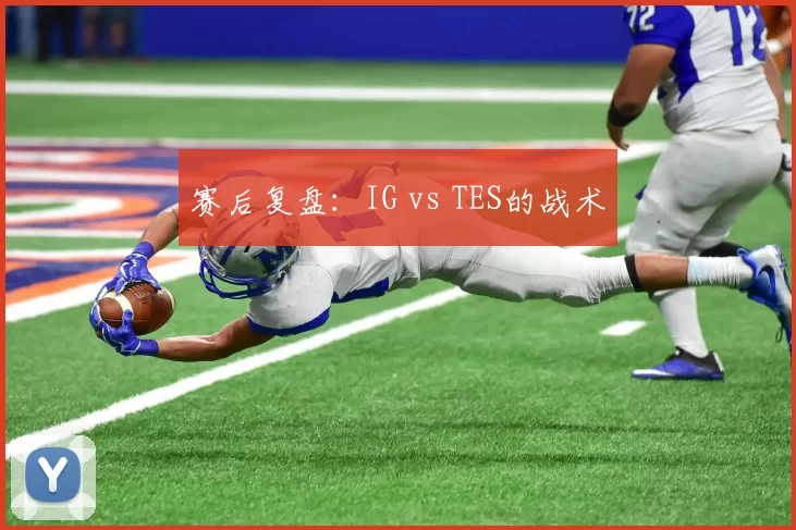 赛后复盘：IG vs TES的战术