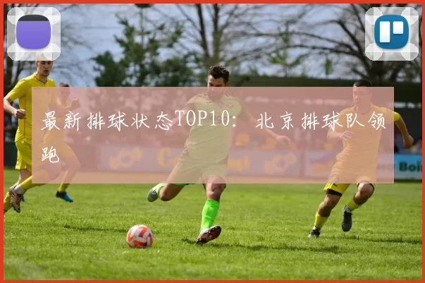 最新排球状态TOP10：北京排球队领跑