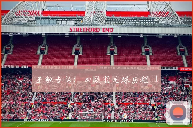 王敏专访：回顾羽毛球历程_1