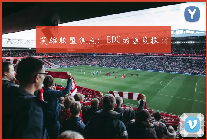 英雄联盟焦点：EDG的速度探讨