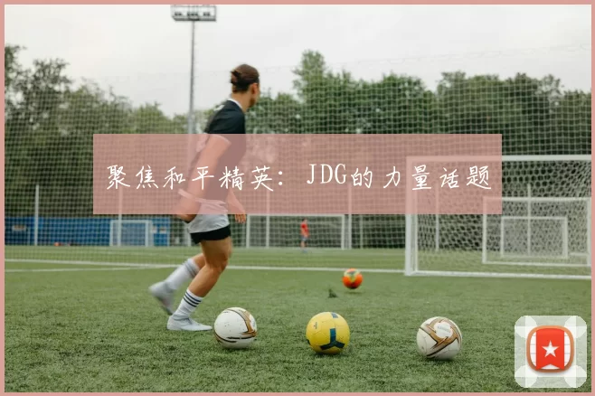 聚焦和平精英：JDG的力量话题